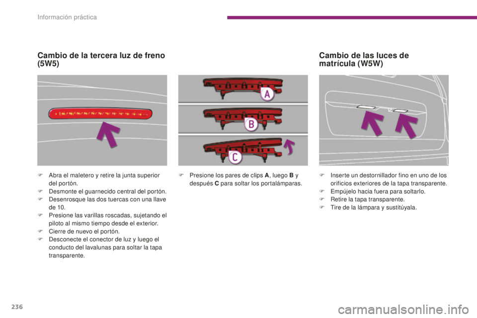 PEUGEOT 5008 2016 Manual del propietario (in Spanish) 236
5008_es_Chap10_infos-pratiques_ed01-2015
F Presione los pares de clips A, luego B y
después C para soltar los portalámparas.
F
A
bra el maletero y retire la junta superior
del portón.
F
D
PEUGEOT 5008 2016 Manual del propietario (in Spanish) 236
5008_es_Chap10_infos-pratiques_ed01-2015
F Presione los pares de clips A, luego B y
después C para soltar los portalámparas.
F
A
bra el maletero y retire la junta superior
del portón.
F
D