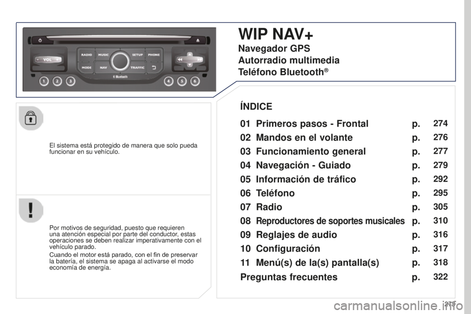 PEUGEOT 5008 2016  Manual del propietario (in Spanish) 273
5008_es_Chap12b_RT6-2-8_ed01-2015
El sistema está protegido de manera que solo pueda 
funcionar en su vehículo.
WIP NAV+
01 Primeros pasos - Frontal
Por motivos de seguridad, puesto que requiere