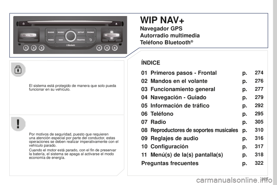 PEUGEOT 5008 2016 Manual del propietario (in Spanish) 273
5008_es_Chap12b_RT6-2-8_ed01-2015
El sistema está protegido de manera que solo pueda
funcionar en su vehículo.
WIP NAV+
01 Primeros pasos - Frontal
Por motivos de seguridad, puesto que requiere PEUGEOT 5008 2016 Manual del propietario (in Spanish) 273
5008_es_Chap12b_RT6-2-8_ed01-2015
El sistema está protegido de manera que solo pueda
funcionar en su vehículo.
WIP NAV+
01 Primeros pasos - Frontal
Por motivos de seguridad, puesto que requiere