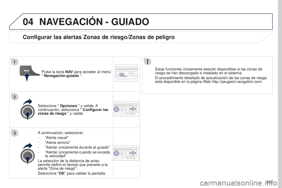PEUGEOT 5008 2016 Manual del propietario (in Spanish) 04
285
5008_es_Chap12b_RT6-2-8_ed01-2015
NAVEGACIóN - GUIADO
A continuación, seleccione:
-
"Alerta visual"
-
"Alerta sonora"
-
"Alertar únicamente durante el guiado"
PEUGEOT 5008 2016 Manual del propietario (in Spanish) 04
285
5008_es_Chap12b_RT6-2-8_ed01-2015
NAVEGACIóN - GUIADO
A continuación, seleccione:
-
"Alerta visual"
-
"Alerta sonora"
-
"Alertar únicamente durante el guiado"