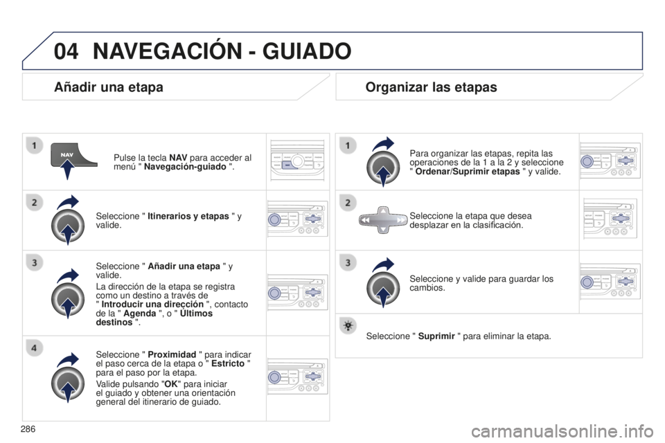 PEUGEOT 5008 2016 Manual del propietario (in Spanish) 04
286
5008_es_Chap12b_RT6-2-8_ed01-2015
Añadir una etapa
Pulse la tecla N AV para acceder al
menú " Navegación-guiado ".
Seleccione " Itinerarios y etapas " y
valide.
Seleccione PEUGEOT 5008 2016 Manual del propietario (in Spanish) 04
286
5008_es_Chap12b_RT6-2-8_ed01-2015
Añadir una etapa
Pulse la tecla N AV para acceder al
menú " Navegación-guiado ".
Seleccione " Itinerarios y etapas " y
valide.
Seleccione