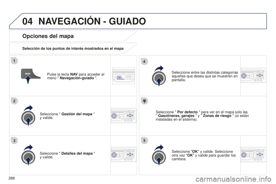 PEUGEOT 5008 2016 Manual del propietario (in Spanish) 04
288
5008_es_Chap12b_RT6-2-8_ed01-2015
Pulse la tecla N AV para acceder al
menú " Navegación-guiado ".
Opciones del mapa
Selección de los puntos de interés mostrados en el mapa
Seleccio PEUGEOT 5008 2016 Manual del propietario (in Spanish) 04
288
5008_es_Chap12b_RT6-2-8_ed01-2015
Pulse la tecla N AV para acceder al
menú " Navegación-guiado ".
Opciones del mapa
Selección de los puntos de interés mostrados en el mapa
Seleccio