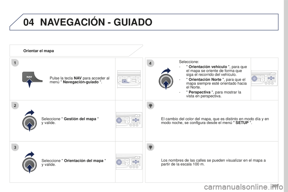PEUGEOT 5008 2016 Manual del propietario (in Spanish) 04
289
5008_es_Chap12b_RT6-2-8_ed01-2015
Seleccione " Gestión del mapa "
y valide. Seleccione:
-
"
Orientación vehículo ", para que
el mapa se oriente de forma que
siga el PEUGEOT 5008 2016 Manual del propietario (in Spanish) 04
289
5008_es_Chap12b_RT6-2-8_ed01-2015
Seleccione " Gestión del mapa "
y valide. Seleccione:
-
"
Orientación vehículo ", para que
el mapa se oriente de forma que
siga el