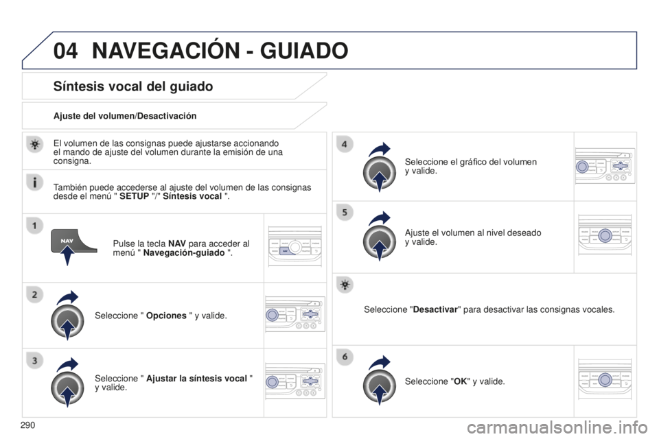 PEUGEOT 5008 2016 Manual del propietario (in Spanish) 04
290
5008_es_Chap12b_RT6-2-8_ed01-2015
Pulse la tecla N AV para acceder al
menú " Navegación-guiado ".
Síntesis vocal del guiado
Seleccione " Opciones " y valide.
Ajuste del vol PEUGEOT 5008 2016 Manual del propietario (in Spanish) 04
290
5008_es_Chap12b_RT6-2-8_ed01-2015
Pulse la tecla N AV para acceder al
menú " Navegación-guiado ".
Síntesis vocal del guiado
Seleccione " Opciones " y valide.
Ajuste del vol