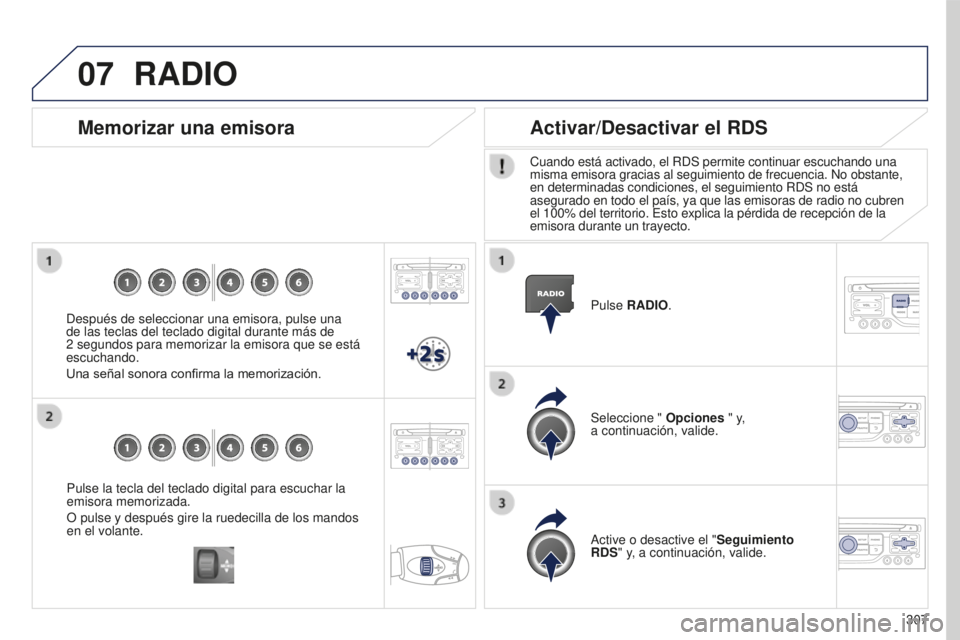PEUGEOT 5008 2016  Manual del propietario (in Spanish) 07
307
5008_es_Chap12b_RT6-2-8_ed01-2015
Pulse la tecla del teclado digital para escuchar la 
emisora memorizada.
O pulse y después gire la ruedecilla de los mandos 
en el volante.
Memorizar una emis