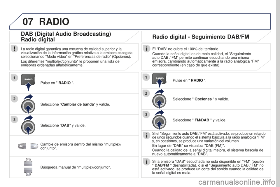PEUGEOT 5008 2016 Manual del propietario (in Spanish) 07
309
5008_es_Chap12b_RT6-2-8_ed01-2015
RADIO
Pulse en " RADIO ".
DAB (Digital Audio Broadcasting)
Radio digital
La radio digital garantiza una escucha de calidad superior y la
visualizació PEUGEOT 5008 2016 Manual del propietario (in Spanish) 07
309
5008_es_Chap12b_RT6-2-8_ed01-2015
RADIO
Pulse en " RADIO ".
DAB (Digital Audio Broadcasting)
Radio digital
La radio digital garantiza una escucha de calidad superior y la
visualizació
