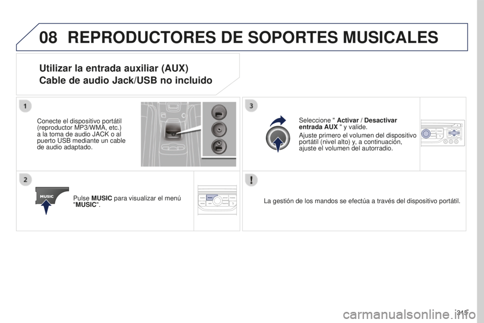 PEUGEOT 5008 2016 Manual del propietario (in Spanish) 08
315
5008_es_Chap12b_RT6-2-8_ed01-2015
REPRODUCTORES DE SOPORTES MUSICALES
Utilizar la entrada auxiliar (AUX)
Cable de audio Jack/USB no incluido
Conecte el dispositivo portátil
(reproductor MP3/ PEUGEOT 5008 2016 Manual del propietario (in Spanish) 08
315
5008_es_Chap12b_RT6-2-8_ed01-2015
REPRODUCTORES DE SOPORTES MUSICALES
Utilizar la entrada auxiliar (AUX)
Cable de audio Jack/USB no incluido
Conecte el dispositivo portátil
(reproductor MP3/