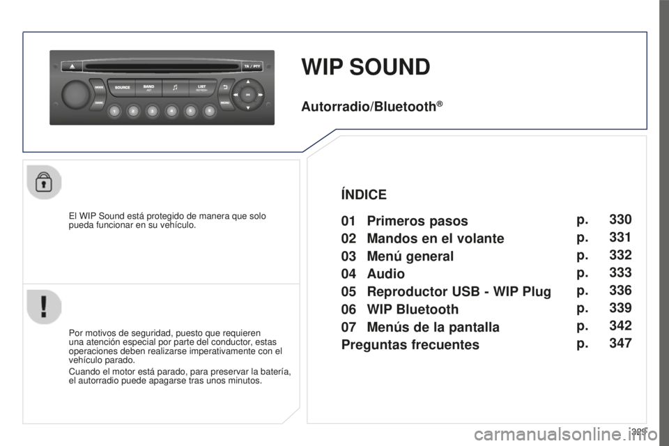PEUGEOT 5008 2016  Manual del propietario (in Spanish) 329
5008_ES_CHAP12C_RD45_ED01_2015
WIP SOUND
El WIP Sound está protegido de manera que solo 
pueda funcionar en su vehículo.
Por motivos de seguridad, puesto que requieren 
una atención especial po