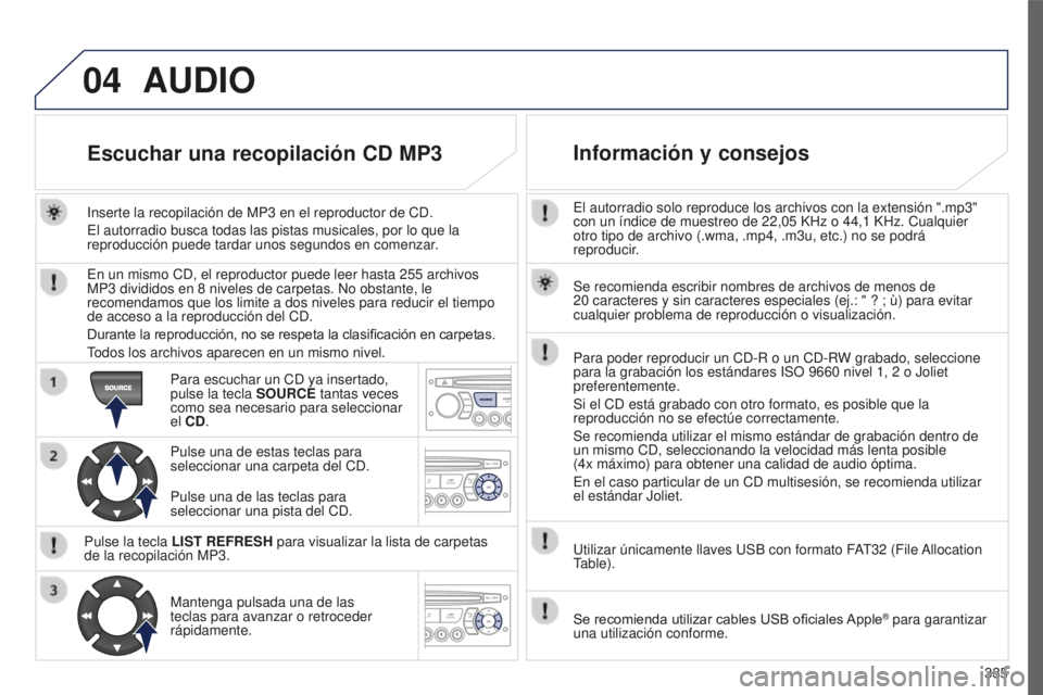 PEUGEOT 5008 2016  Manual del propietario (in Spanish) 04
335
5008_ES_CHAP12C_RD45_ED01_2015
El autorradio solo reproduce los archivos con la extensión ".mp3" 
con un índice de muestreo de 22,05  KHz o 44,1   KHz. Cualquier 
otro tipo de archivo