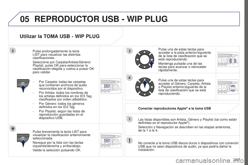 PEUGEOT 5008 2016  Manual del propietario (in Spanish) 05
337
5008_ES_CHAP12C_RD45_ED01_2015
Utilizar la TOMA USB - WIP PLUG
Pulse brevemente la tecla LIST para 
visualizar la clasificación anteriormente 
seleccionada.
Navegue por la lista con las teclas