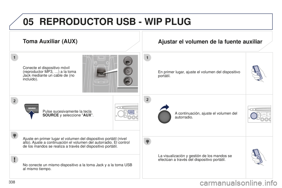 PEUGEOT 5008 2016  Manual del propietario (in Spanish) 05
338
5008_ES_CHAP12C_RD45_ED01_2015
La visualización y gestión de los mandos se 
efectúan a través del dispositivo portátil.
En primer lugar, ajuste el volumen del dispositivo 
portátil.
A con