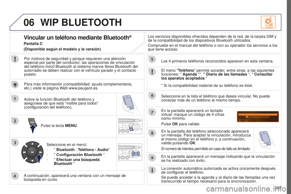 PEUGEOT 5008 2016  Manual del propietario (in Spanish) 06
339
5008_ES_CHAP12C_RD45_ED01_2015
WIP BLUETOOTH
Por motivos de seguridad y porque requieren una atención 
especial por parte del conductor, las operaciones de vinculación 
del teléfono móvil B