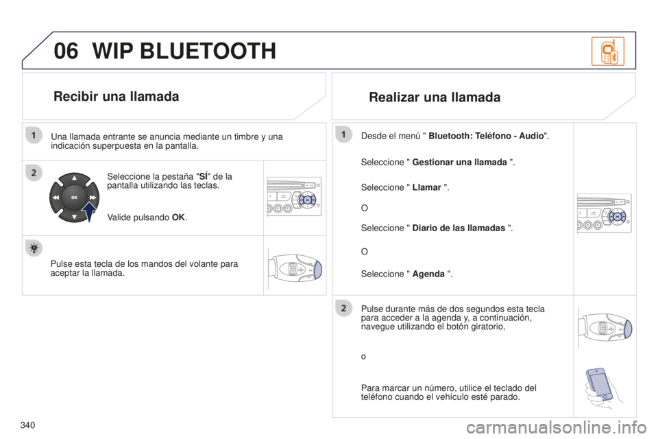 PEUGEOT 5008 2016  Manual del propietario (in Spanish) 06
340
5008_ES_CHAP12C_RD45_ED01_2015
Una llamada entrante se anuncia mediante un timbre y una 
indicación superpuesta en la pantalla.Seleccione la pestaña " SÍ" de la 
pantalla utilizando 
