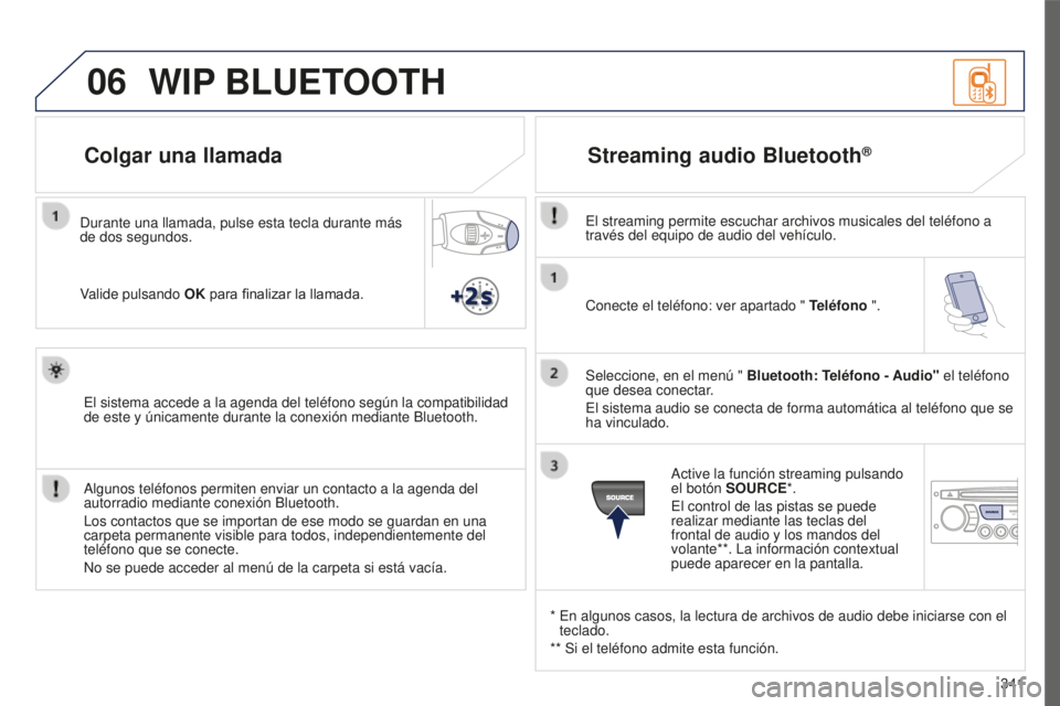 PEUGEOT 5008 2016  Manual del propietario (in Spanish) 06
341
5008_ES_CHAP12C_RD45_ED01_2015
Conecte el teléfono: ver apartado " Teléfono ".
Seleccione, en el menú "  Bluetooth: Teléfono - Audio" el teléfono 
que desea conectar.
El si