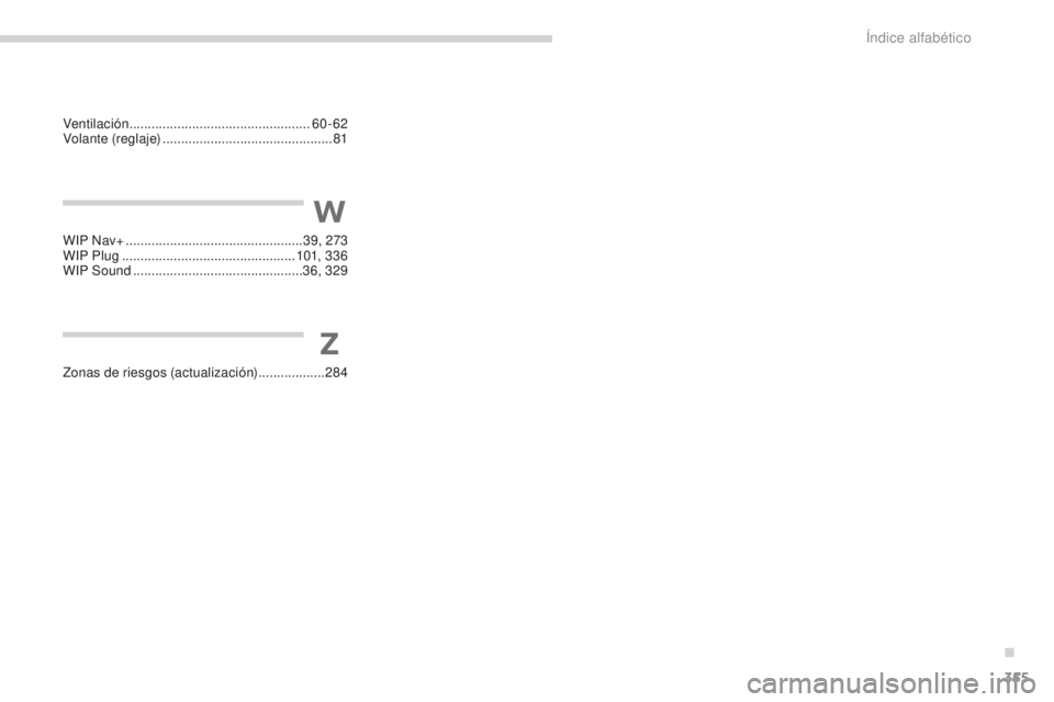 PEUGEOT 5008 2016 Manual del propietario (in Spanish) 355
5008_es_Chap13_index-alpha_ed01-2015
WIP Nav+ ................................................ 39, 273
WIP Plug ............................................... 101, 3 3 6
WIP Sound
.......... PEUGEOT 5008 2016 Manual del propietario (in Spanish) 355
5008_es_Chap13_index-alpha_ed01-2015
WIP Nav+ ................................................ 39, 273
WIP Plug ............................................... 101, 3 3 6
WIP Sound
..........