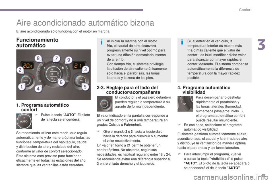 PEUGEOT 5008 2016 Manual del propietario (in Spanish) 65
5008_es_Chap03_confort_ed01-2015
El aire acondicionado sólo funciona con el motor en marcha.El conductor y el pasajero delantero
pueden regular la temperatura a su
agrado de forma independiente. PEUGEOT 5008 2016 Manual del propietario (in Spanish) 65
5008_es_Chap03_confort_ed01-2015
El aire acondicionado sólo funciona con el motor en marcha.El conductor y el pasajero delantero
pueden regular la temperatura a su
agrado de forma independiente.