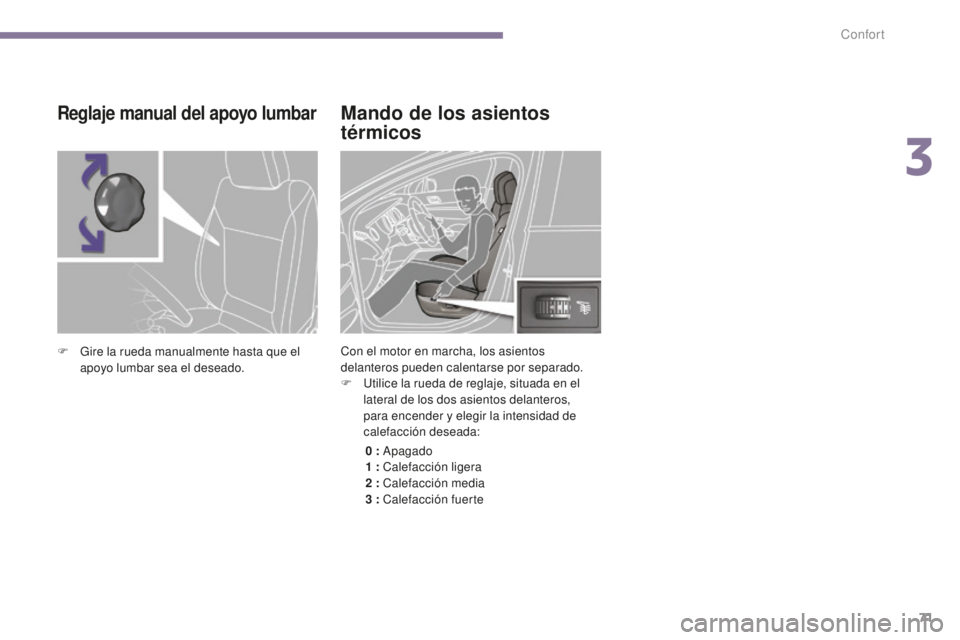 PEUGEOT 5008 2016  Manual del propietario (in Spanish) 71
5008_es_Chap03_confort_ed01-2015
Mando de los asientos 
térmicos
Con el motor en marcha, los asientos 
delanteros pueden calentarse por separado.
F 
U
 tilice la rueda de reglaje, situada en el 
l