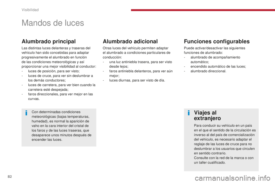 PEUGEOT 5008 2016  Manual del propietario (in Spanish) 82
5008_es_Chap04_visibilite_ed01-2015
Mandos de luces
Alumbrado principal
Las distintas luces delanteras y traseras del 
vehículo han sido concebidas para adaptar 
progresivamente el alumbrado en fu