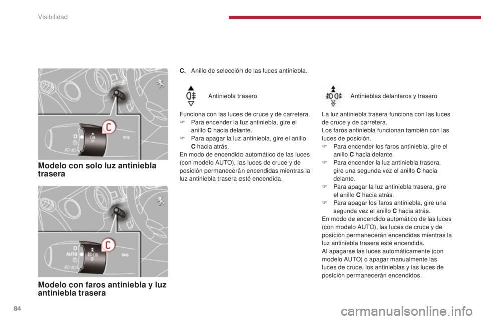 PEUGEOT 5008 2016  Manual del propietario (in Spanish) 84
5008_es_Chap04_visibilite_ed01-2015
Modelo con solo luz antiniebla 
trasera
Antiniebla trasero
Funciona con las luces de cruce y de carretera.
F
 
P

ara encender la luz antiniebla, gire el 
anillo