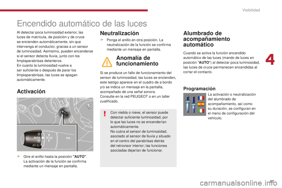 PEUGEOT 5008 2016  Manual del propietario (in Spanish) 87
5008_es_Chap04_visibilite_ed01-2015
Encendido automático de las luces
F Gire el anillo hasta la posición "AUTO". 
La activación de la función se confirma 
mediante un mensaje en pantall