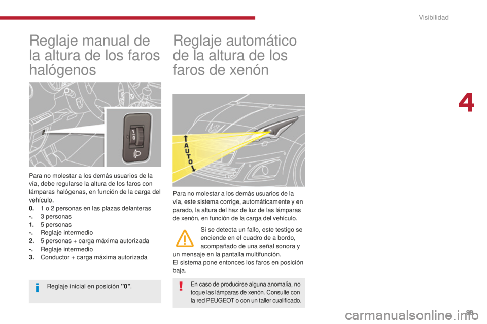 PEUGEOT 5008 2016 Manual del propietario (in Spanish) 89
5008_es_Chap04_visibilite_ed01-2015
Reglaje manual de
la altura de los faros
halógenos
Para no molestar a los demás usuarios de la
vía, debe regularse la altura de los faros con
lámparas ha PEUGEOT 5008 2016 Manual del propietario (in Spanish) 89
5008_es_Chap04_visibilite_ed01-2015
Reglaje manual de
la altura de los faros
halógenos
Para no molestar a los demás usuarios de la
vía, debe regularse la altura de los faros con
lámparas ha