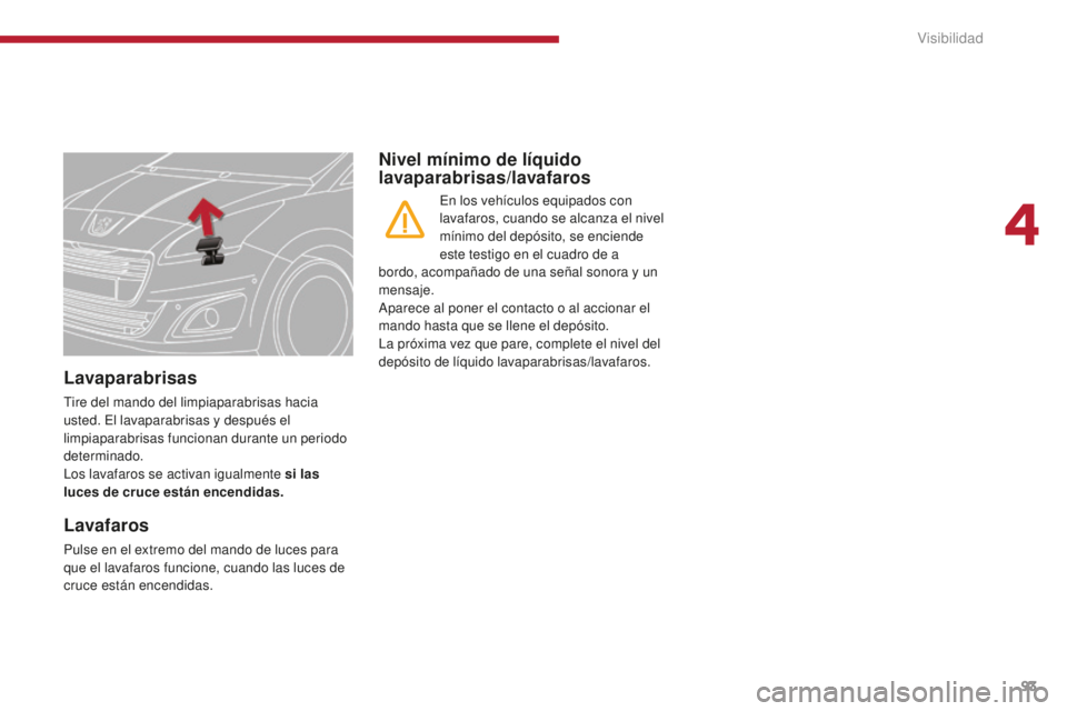 PEUGEOT 5008 2016 Manual del propietario (in Spanish) 93
5008_es_Chap04_visibilite_ed01-2015
Lavaparabrisas
Tire del mando del limpiaparabrisas hacia
usted. El lavaparabrisas y después el
limpiaparabrisas funcionan durante un periodo
determinado.
Los PEUGEOT 5008 2016 Manual del propietario (in Spanish) 93
5008_es_Chap04_visibilite_ed01-2015
Lavaparabrisas
Tire del mando del limpiaparabrisas hacia
usted. El lavaparabrisas y después el
limpiaparabrisas funcionan durante un periodo
determinado.
Los
