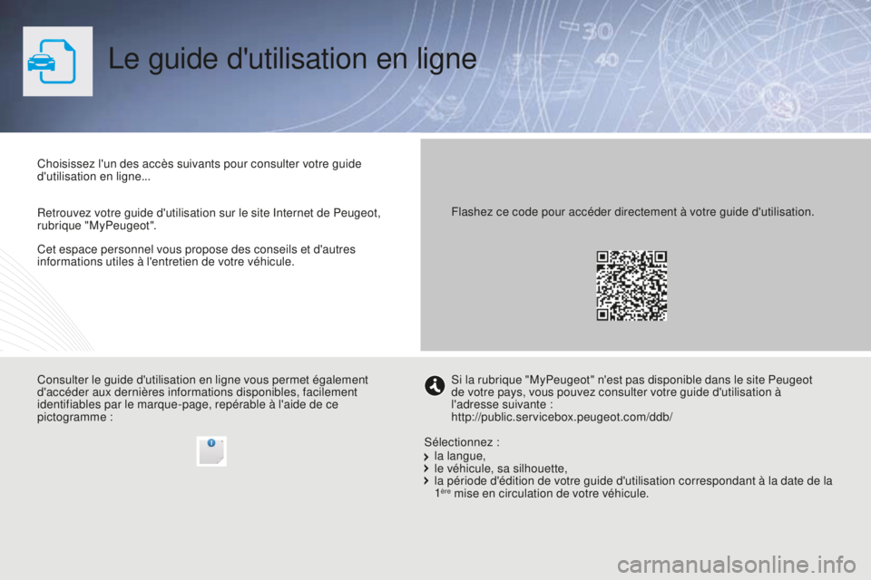 PEUGEOT 5008 2016 Manuel du propriétaire (in French) Le guide d'utilisation en ligne
Cet espace personnel vous propose des conseils et d'autres
informations utiles à l'entretien de votre véhicule. Choisissez l'un des accès suivants p PEUGEOT 5008 2016 Manuel du propriétaire (in French) Le guide d'utilisation en ligne
Cet espace personnel vous propose des conseils et d'autres
informations utiles à l'entretien de votre véhicule. Choisissez l'un des accès suivants p