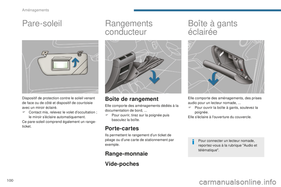 PEUGEOT 5008 2016  Manuel du propriétaire (in French) 100
Rangements 
conducteur
Boîte de rangement
Elle comporte des aménagements dédiés à la 
documentation de bord, ...
F 
P
 our ouvrir, tirez sur la poignée puis 
basculez la boîte.
Boîte à ga