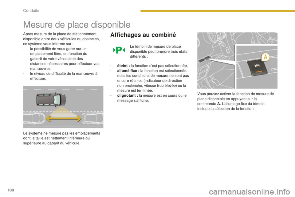 PEUGEOT 5008 2016  Manuel du propriétaire (in French) 188
Mesure de place disponible
Après mesure de la place de stationnement 
disponible entre deux véhicules ou obstacles, 
ce système vous informe sur :
- 
l
 a possibilité de vous garer sur un 
emp