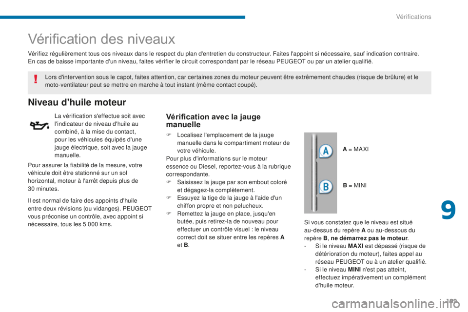 PEUGEOT 5008 2016  Manuel du propriétaire (in French) 199
Vérification des niveaux
Niveau d'huile moteur
La vérification s'effectue soit avec 
l'indicateur de niveau d'huile au 
combiné, à la mise du contact, 
pour les véhicules équ