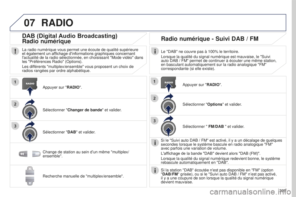 PEUGEOT 5008 2016  Manuel du propriétaire (in French) 07
309
RADIO
Appuyer sur "RADIO".
DAB (Digital Audio Broadcasting)
Radio numérique
La radio numérique vous permet une écoute de qualité supérie\
ure 
et également un affichage d'info