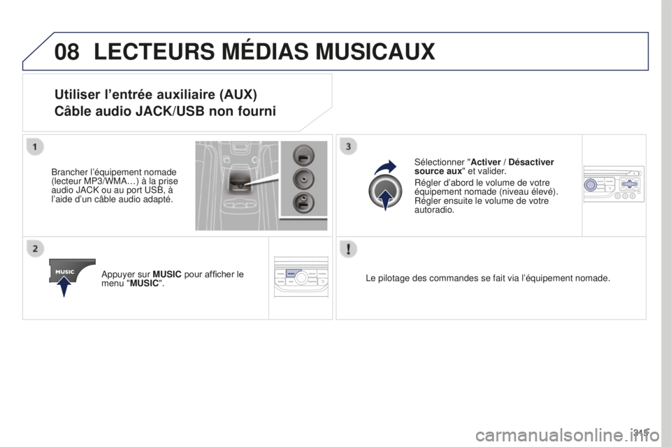 PEUGEOT 5008 2016  Manuel du propriétaire (in French) 08
315
LECTEURS MÉDIAS MUSICAUX
Utiliser l’entrée auxiliaire (AUX)
Câble audio JACK/USB non fourni
Brancher l’équipement nomade 
(lecteur MP3/WMA…) à la prise 
audio JACK ou au port USB, à