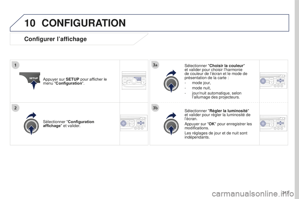 PEUGEOT 5008 2016  Manuel du propriétaire (in French) 10
317
CONFIGURATION
Appuyer sur SETUP pour afficher le 
menu "Configuration". Sélectionner "
Choisir la couleur " 
et valider pour choisir l’harmonie 
de couleur de l’écran et l