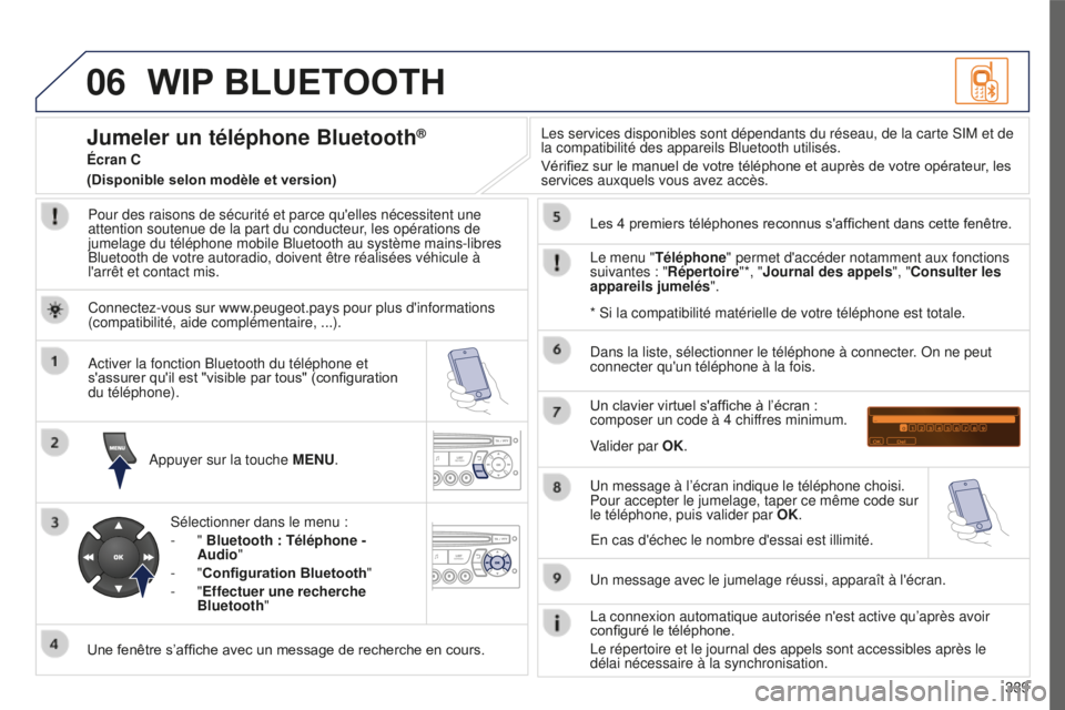 PEUGEOT 5008 2016  Manuel du propriétaire (in French) 06
339
WIP BLUETOOTH
Pour des raisons de sécurité et parce qu'elles nécessitent une \
attention soutenue de la part du conducteur, les opérations de 
jumelage du téléphone mobile Bluetooth 