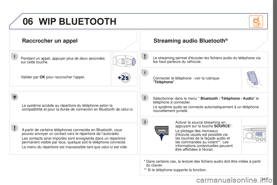 PEUGEOT 5008 2016  Manuel du propriétaire (in French) 06
341
Connecter le téléphone : voir la rubrique 
"Téléphone
".
Sélectionner dans le menu "  Bluetooth : Téléphone - Audio" le 
téléphone à connecter.
Le système audio se co