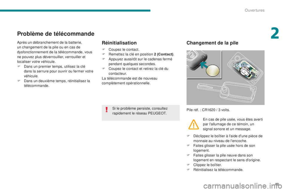 PEUGEOT 5008 2016  Manuel du propriétaire (in French) 49
Problème de télécommande
Après un débranchement de la batterie, 
un changement de la pile ou en cas de 
dysfonctionnement de la télécommande, vous 
ne pouvez plus déverrouiller, verrouiller