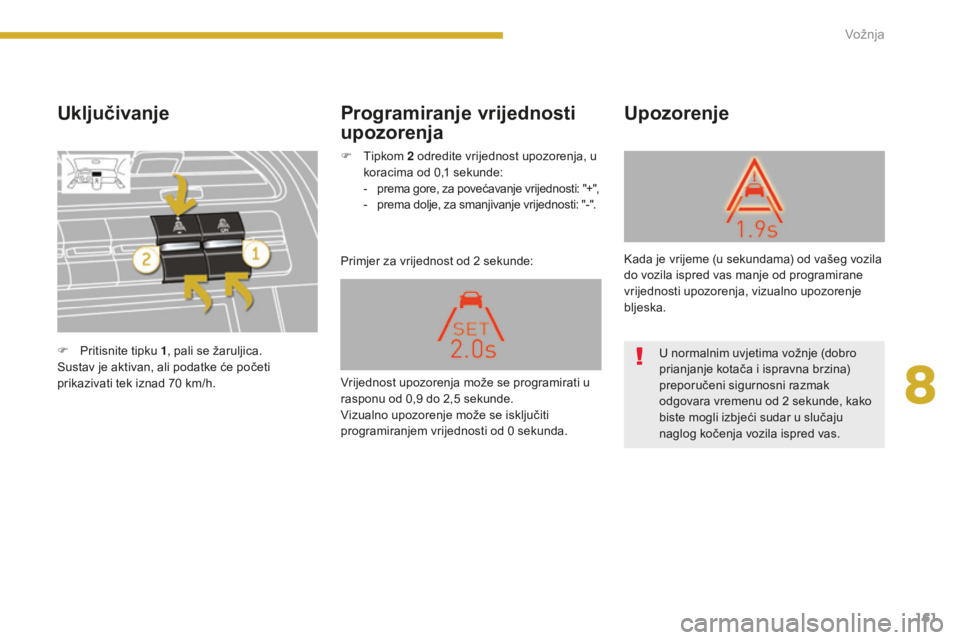 PEUGEOT 5008 2016 Upute Za Rukovanje (in Croatian) 161
5008_hr_Chap08_conduite_ed01-2015
Uključivanje
Primjer za vrijednost od 2 sekunde:
Upozorenje
Programiranje vrijednosti
upozorenja
F Pritisnite tipku 1, pali se žaruljica.
Sustav je aktivan, a PEUGEOT 5008 2016 Upute Za Rukovanje (in Croatian) 161
5008_hr_Chap08_conduite_ed01-2015
Uključivanje
Primjer za vrijednost od 2 sekunde:
Upozorenje
Programiranje vrijednosti
upozorenja
F Pritisnite tipku 1, pali se žaruljica.
Sustav je aktivan, a