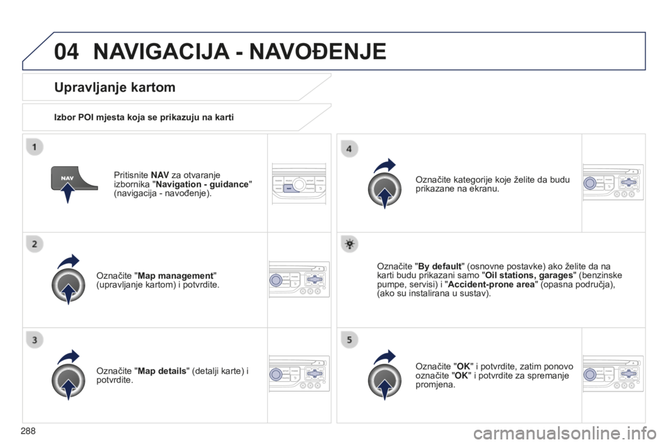 PEUGEOT 5008 2016  Upute Za Rukovanje (in Croatian) 04
288
5008_hr_Chap12b_RT6-2-8_ed01-2015
Pritisnite N AV za otvaranje 
izbornika " Navigation - guidance " 
(navigacija
  - navođenje).
Upravljanje kartom
Izbor POI mjesta koja se prikazuju n
