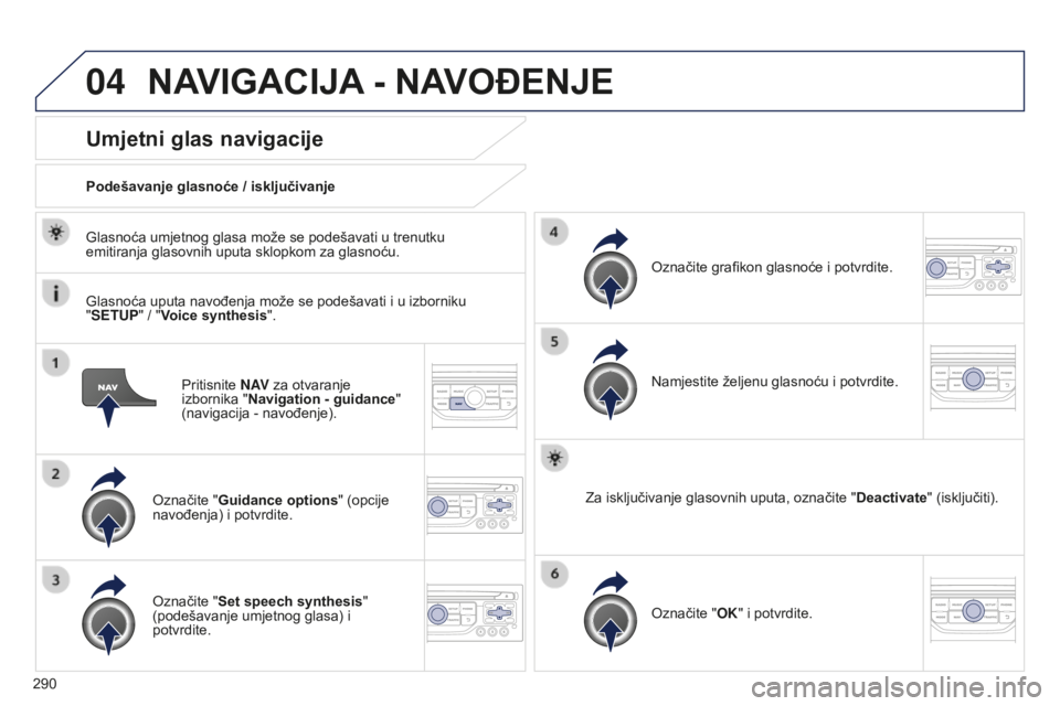 PEUGEOT 5008 2016  Upute Za Rukovanje (in Croatian) 04
290
5008_hr_Chap12b_RT6-2-8_ed01-2015
Pritisnite N AV za otvaranje 
izbornika " Navigation - guidance " 
(navigacija
  - navođenje).
Umjetni glas navigacije
Označite "Guidance options