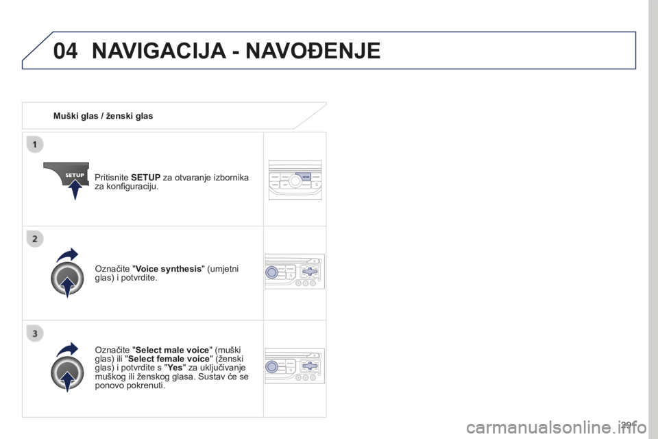 PEUGEOT 5008 2016  Upute Za Rukovanje (in Croatian) 04
291
5008_hr_Chap12b_RT6-2-8_ed01-2015
Muški glas / ženski glasPritisnite SETUP za otvaranje izbornika 
za konfiguraciju.
Označite "Select male voice" (muški 
glas) ili " Select fema