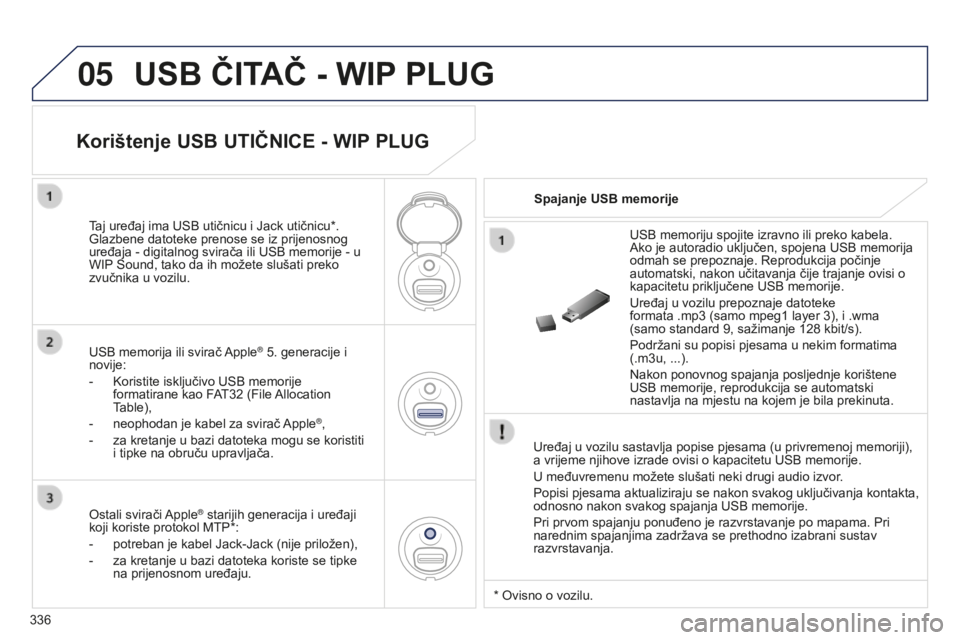 PEUGEOT 5008 2016 Upute Za Rukovanje (in Croatian) 05
336
5008_HR_CHAP12C_RD45_ED01_2015
USB ČITAČ - WIP PLUG
Uređaj u vozilu sastavlja popise pjesama (u privremenoj memoriji),
a vrijeme njihove izrade ovisi o kapacitetu USB memorije.
U međuvreme PEUGEOT 5008 2016 Upute Za Rukovanje (in Croatian) 05
336
5008_HR_CHAP12C_RD45_ED01_2015
USB ČITAČ - WIP PLUG
Uređaj u vozilu sastavlja popise pjesama (u privremenoj memoriji),
a vrijeme njihove izrade ovisi o kapacitetu USB memorije.
U međuvreme