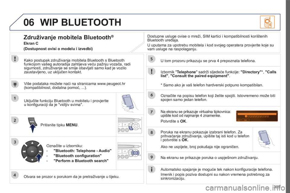 PEUGEOT 5008 2016 Upute Za Rukovanje (in Croatian) 06
339
5008_HR_CHAP12C_RD45_ED01_2015
WIP BLUETOOTH
Kako postupak združivanja mobitela Bluetooth s Bluetooth
funkcijom vašeg autoradija zahtijeva veću pažnju vozača, radi
sigurnosti, združivan PEUGEOT 5008 2016 Upute Za Rukovanje (in Croatian) 06
339
5008_HR_CHAP12C_RD45_ED01_2015
WIP BLUETOOTH
Kako postupak združivanja mobitela Bluetooth s Bluetooth
funkcijom vašeg autoradija zahtijeva veću pažnju vozača, radi
sigurnosti, združivan
