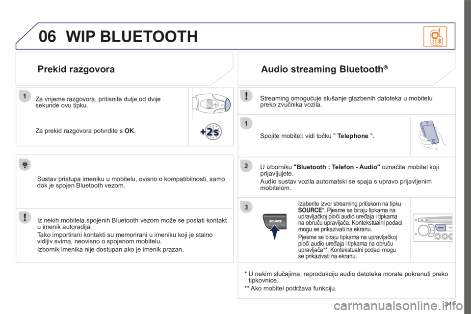 PEUGEOT 5008 2016 Upute Za Rukovanje (in Croatian) 06
341
5008_HR_CHAP12C_RD45_ED01_2015
Spojite mobitel: vidi točku " Telephone ".
U izborniku "Bluetooth : Telefon - Audio" označite mobitel koji
prijavljujete.
Audio sustav vozila PEUGEOT 5008 2016 Upute Za Rukovanje (in Croatian) 06
341
5008_HR_CHAP12C_RD45_ED01_2015
Spojite mobitel: vidi točku " Telephone ".
U izborniku "Bluetooth : Telefon - Audio" označite mobitel koji
prijavljujete.
Audio sustav vozila