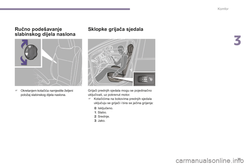 PEUGEOT 5008 2016  Upute Za Rukovanje (in Croatian) 71
5008_hr_Chap03_confort_ed01-2015
Sklopke grijača sjedala
Grijači prednjih sjedala mogu se pojedinačno 
uključivati, uz pokrenut motor.
F 
K
 otačićima na bokovima prednjih sjedala 
uključuju