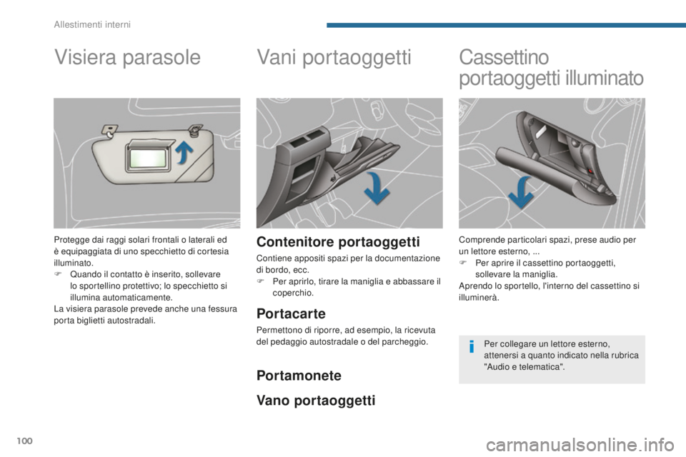 PEUGEOT 5008 2016  Manuale duso (in Italian) 100
5008_it_Chap05_amenagements_ed01-2015
Vani portaoggetti
Contenitore portaoggetti
Contiene appositi spazi per la documentazione 
di bordo, ecc.
F 
Pe
 r aprirlo, tirare la maniglia e abbassare il 

