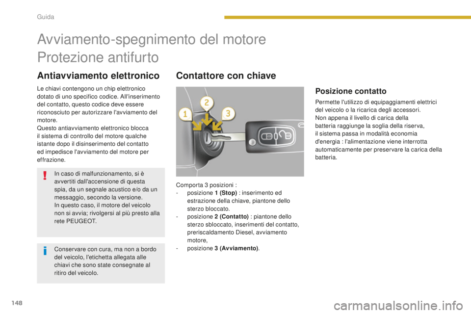 PEUGEOT 5008 2016  Manuale duso (in Italian) 148
5008_it_Chap08_conduite_ed01-2015
Antiavviamento elettronicoContattore con chiave
Avviamento-spegnimento del motore
Protezione antifurto
In caso di malfunzionamento, si è 
avvertiti dall'acce