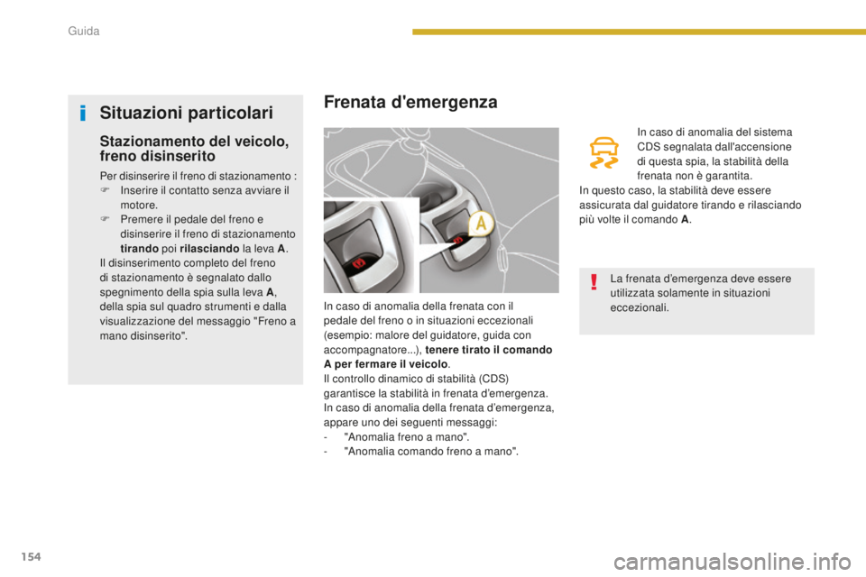 PEUGEOT 5008 2016  Manuale duso (in Italian) 154
5008_it_Chap08_conduite_ed01-2015
Frenata d'emergenza
In caso di anomalia della frenata con il 
pedale del freno o in situazioni eccezionali 
(esempio: malore del guidatore, guida con 
accompa
