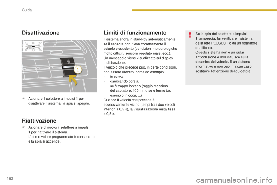 PEUGEOT 5008 2016  Manuale duso (in Italian) 162
5008_it_Chap08_conduite_ed01-2015
Disattivazione
Riattivazione
F Azionare di nuovo il selettore a impulsi 1   per riattivare il sistema.
 L

'ultimo valore programmato è conservato 
e la spia