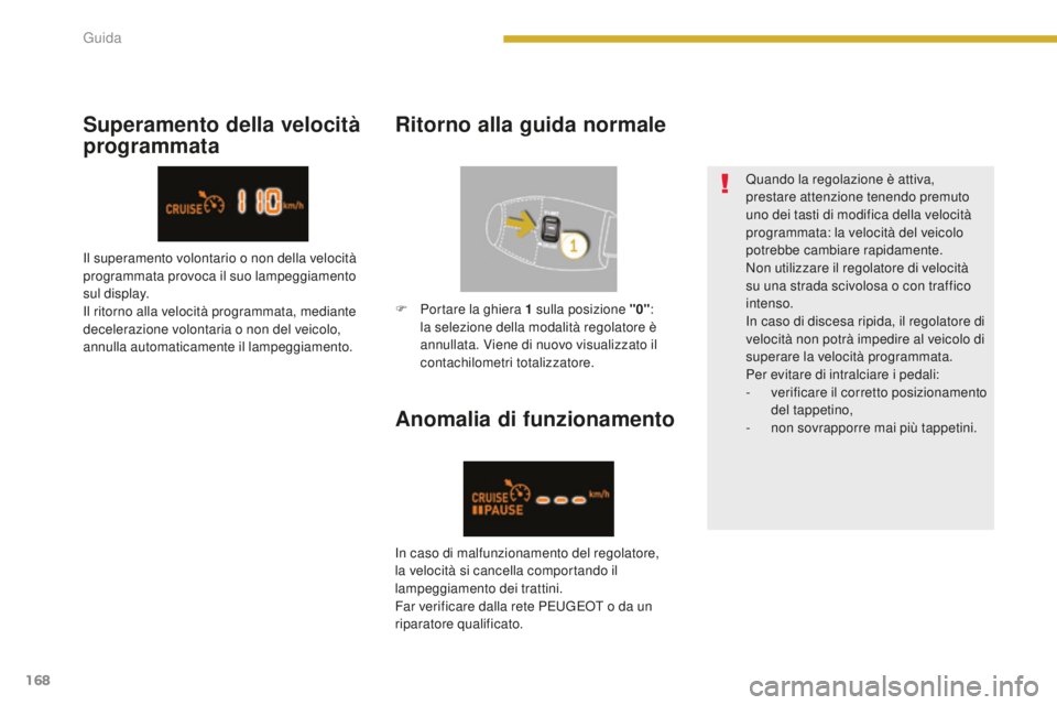 PEUGEOT 5008 2016  Manuale duso (in Italian) 168
5008_it_Chap08_conduite_ed01-2015
Anomalia di funzionamento
Quando la regolazione è attiva, 
prestare attenzione tenendo premuto 
uno dei tasti di modifica della velocità 
programmata: la veloci