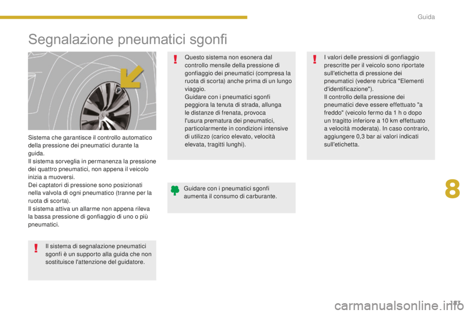 PEUGEOT 5008 2016  Manuale duso (in Italian) 183
5008_it_Chap08_conduite_ed01-2015
Segnalazione pneumatici sgonfi
Sistema che garantisce il controllo automatico 
della pressione dei pneumatici durante la 
guida.
Il sistema sorveglia in permanenz